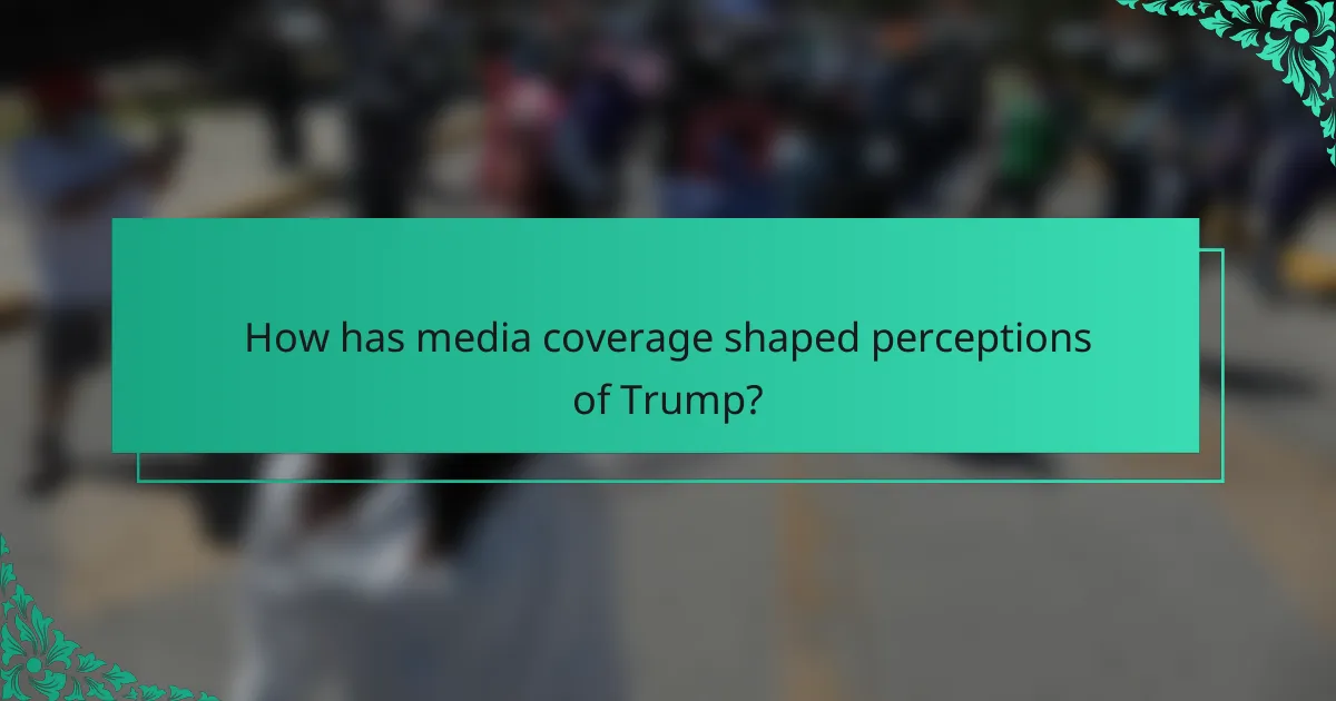 How has media coverage shaped perceptions of Trump?