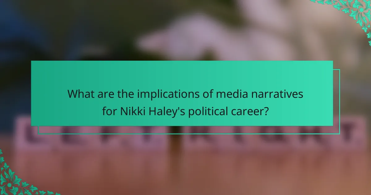 What are the implications of media narratives for Nikki Haley's political career?