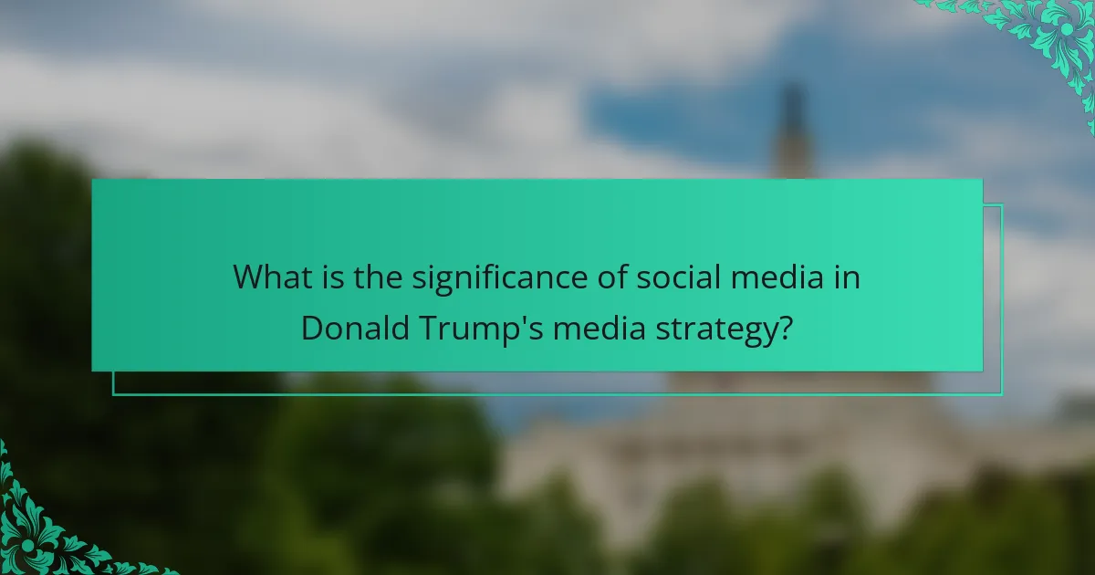 What is the significance of social media in Donald Trump's media strategy?